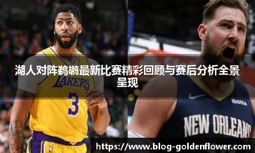湖人对阵鹈鹕最新比赛精彩回顾与赛后分析全景呈现