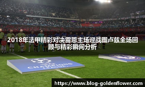 2018年法甲精彩对决雷恩主场迎战图卢兹全场回顾与精彩瞬间分析