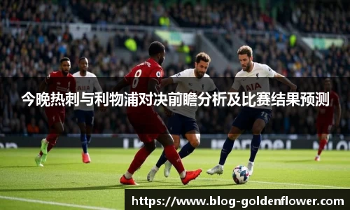 今晚热刺与利物浦对决前瞻分析及比赛结果预测