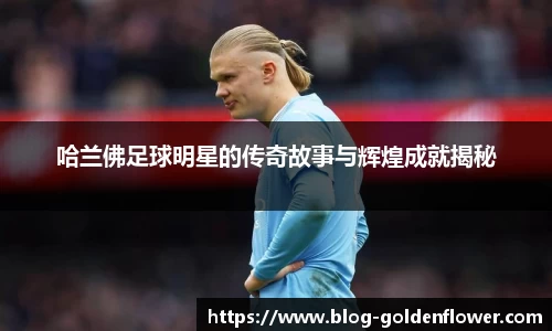 哈兰佛足球明星的传奇故事与辉煌成就揭秘