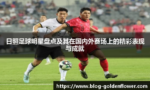 日照足球明星盘点及其在国内外赛场上的精彩表现与成就