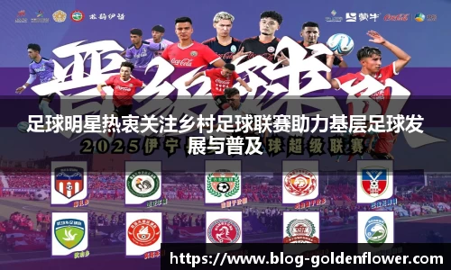 足球明星热衷关注乡村足球联赛助力基层足球发展与普及