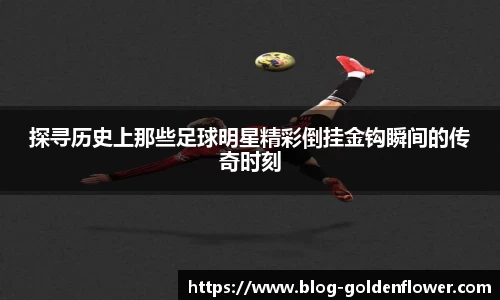 探寻历史上那些足球明星精彩倒挂金钩瞬间的传奇时刻